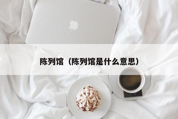 陈列馆（陈列馆是什么意思）