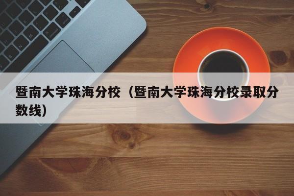 暨南大学珠海分校（暨南大学珠海分校录取分数线）