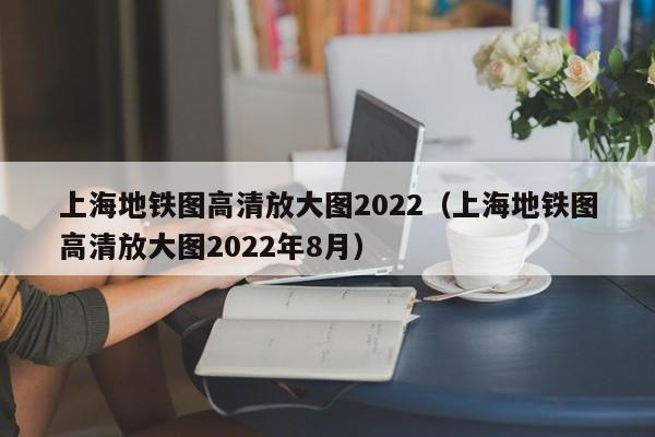 上海地铁图高清放大图2022（上海地铁图高清放大图2022年8月）